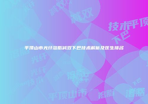 平顶山市光纤溶脂减双下巴技术解析及医生排名