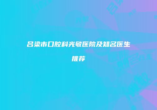 吕梁市口腔科光敏医院及知名医生推荐