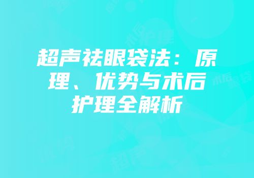 超声祛眼袋法：原理、优势与术后护理全解析