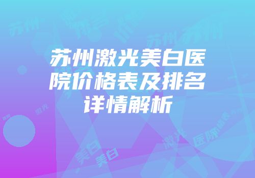 苏州激光美白医院价格表及排名详情解析