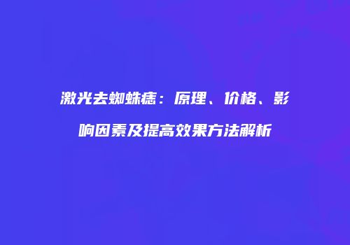 激光去蜘蛛痣：原理、价格、影响因素及提高效果方法解析
