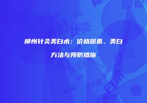 柳州针灸美白术：价格因素、美白方法与预防措施