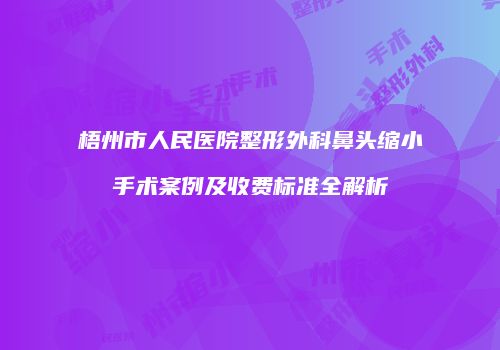 梧州市人民医院整形外科鼻头缩小手术案例及收费标准全解析