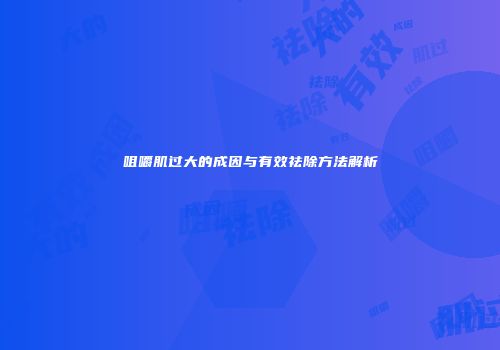 咀嚼肌过大的成因与有效祛除方法解析
