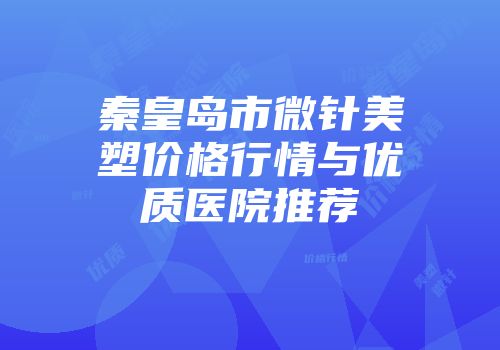 秦皇岛市微针美塑价格行情与优质医院推荐
