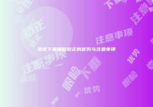娄底下垂眼睑矫正的优势与注意事项