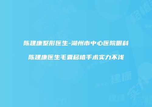 陈建康整形医生-湖州市中心医院眼科陈建康医生毛囊移植手术实力不浅