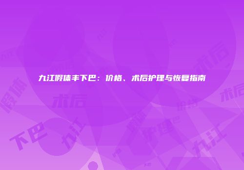 九江假体丰下巴：价格、术后护理与恢复指南