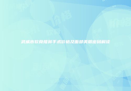 武威市软骨隆鼻手术价格及面部美丽密码解读
