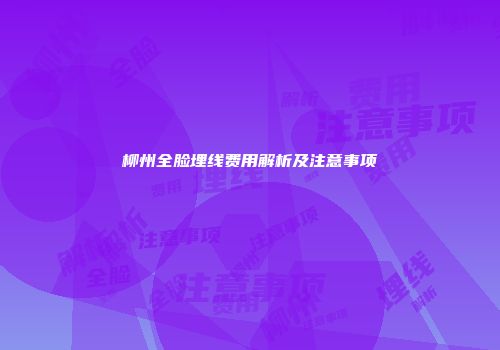 柳州全脸埋线费用解析及注意事项
