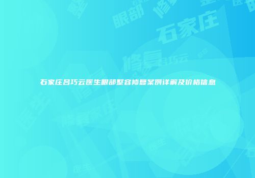 石家庄吕巧云医生眼部整容修复案例详解及价格信息