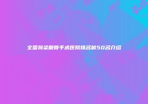 全国鼻梁磨骨手术医院排名前50名介绍