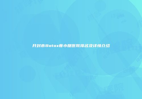 开封市Botox瘦小腿医院排名及详情介绍