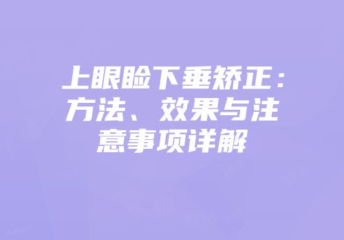 上眼睑下垂矫正：方法、效果与注意事项详解