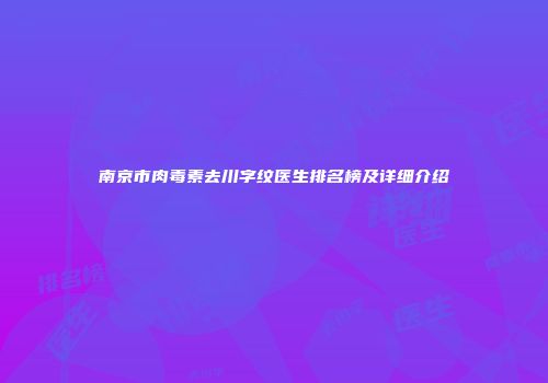 南京市肉毒素去川字纹医生排名榜及详细介绍