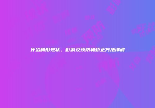 牙齿畸形现状、影响及预防和矫正方法详解