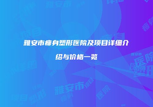 雅安市瘦身塑形医院及项目详细介绍与价格一览