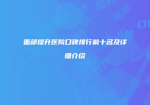 面部提升医院口碑排行前十名及详细介绍