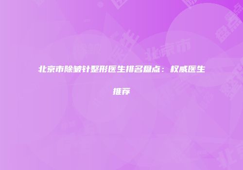 北京市除皱针整形医生排名盘点：权威医生推荐