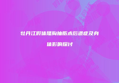 牡丹江假体隆胸抽脂术后遗症及身体影响探讨