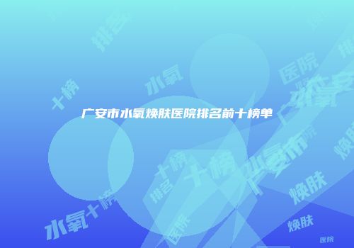 广安市水氧焕肤医院排名前十榜单