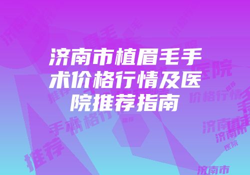 济南市植眉毛手术价格行情及医院推荐指南