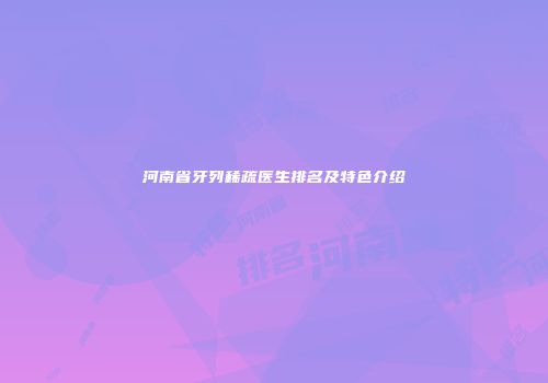 河南省牙列稀疏医生排名及特色介绍
