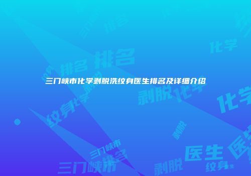 三门峡市化学剥脱洗纹身医生排名及详细介绍