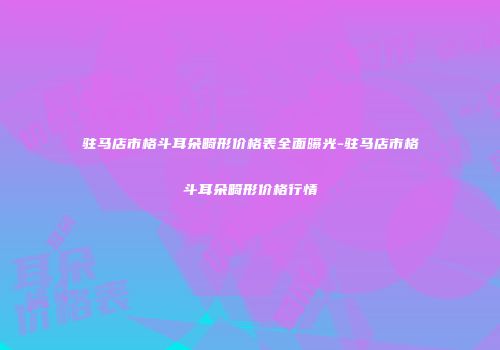 驻马店市格斗耳朵畸形价格表全面曝光-驻马店市格斗耳朵畸形价格行情