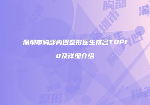 深圳市胸部内凹整形医生排名TOP10及详细介绍