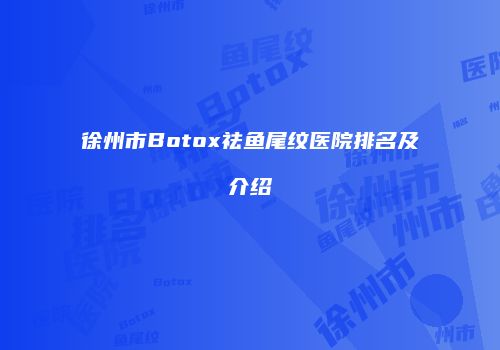 徐州市Botox祛鱼尾纹医院排名及介绍