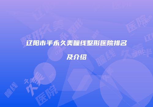 辽阳市半永久美瞳线整形医院排名及介绍