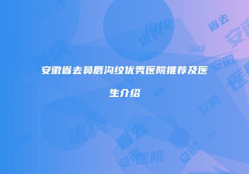 安徽省去鼻唇沟纹优秀医院推荐及医生介绍