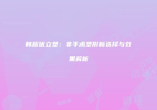 韩版优立塑：非手术塑形新选择与效果解析