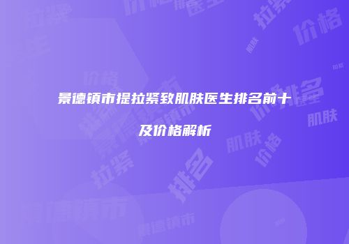 景德镇市提拉紧致肌肤医生排名前十及价格解析