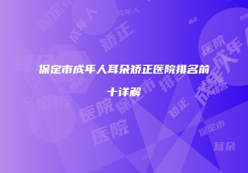保定市成年人耳朵矫正医院排名前十详解