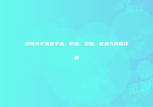 泰州光子美容手术：价格、范围、优点与风险详解