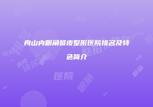 舟山内眼角赘皮整形医院排名及特色简介