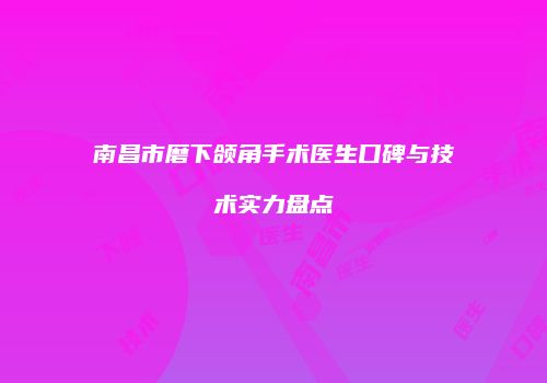 南昌市磨下颌角手术医生口碑与技术实力盘点