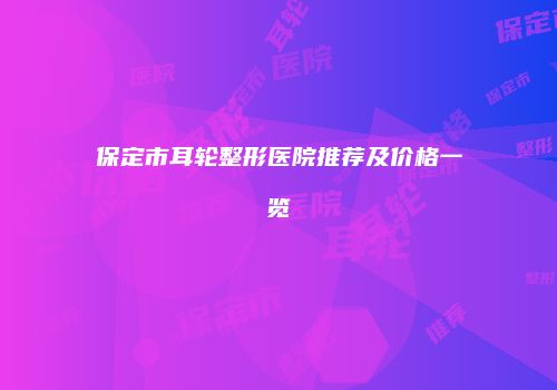 保定市耳轮整形医院推荐及价格一览