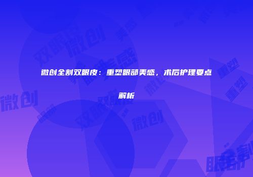 微创全割双眼皮：重塑眼部美感，术后护理要点解析