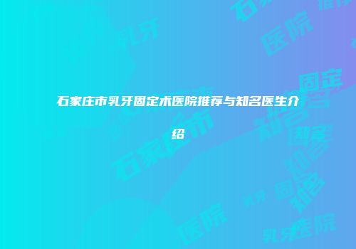 石家庄市乳牙固定术医院推荐与知名医生介绍