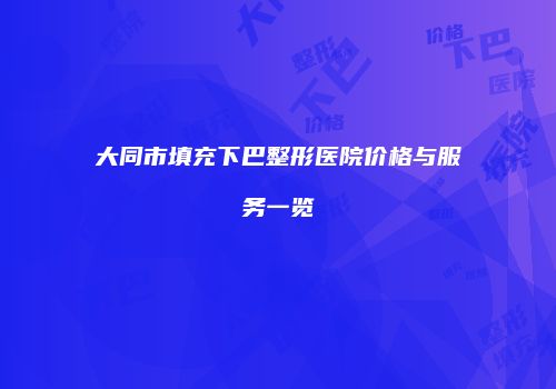 大同市填充下巴整形医院价格与服务一览
