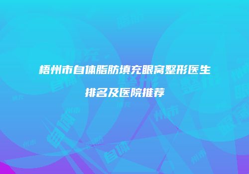 梧州市自体脂肪填充眼窝整形医生排名及医院推荐