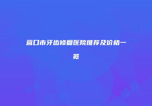 营口市牙齿修复医院推荐及价格一览