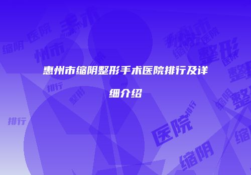 惠州市缩阴整形手术医院排行及详细介绍