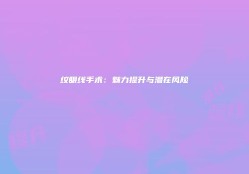 纹眼线手术：魅力提升与潜在风险