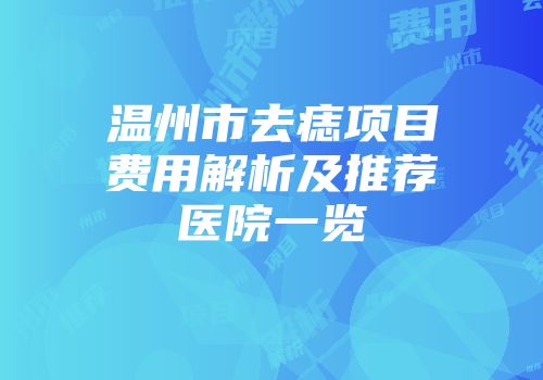 温州市去痣项目费用解析及推荐医院一览