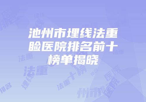 池州市埋线法重睑医院排名前十榜单揭晓