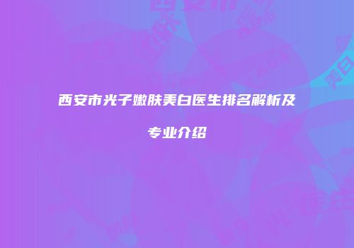 西安市光子嫩肤美白医生排名解析及专业介绍